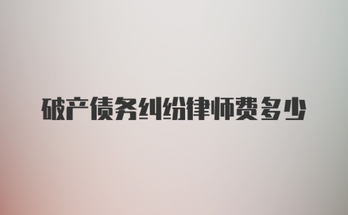 破产债务纠纷律师费多少