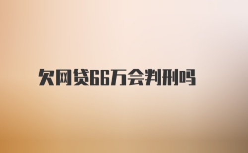 欠网贷66万会判刑吗