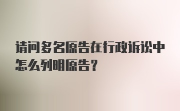 请问多名原告在行政诉讼中怎么列明原告？