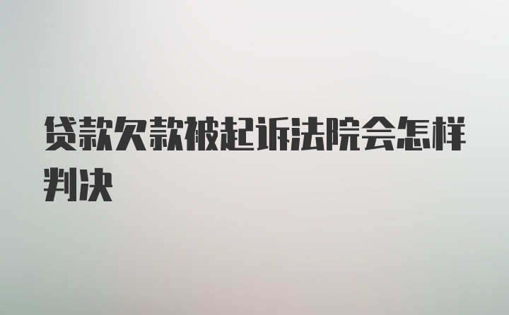 贷款欠款被起诉法院会怎样判决