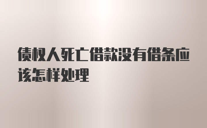 债权人死亡借款没有借条应该怎样处理