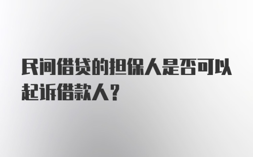 民间借贷的担保人是否可以起诉借款人？