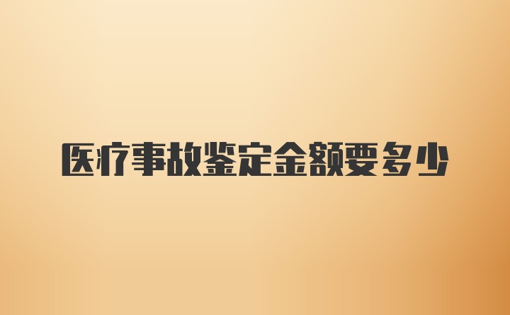 医疗事故鉴定金额要多少