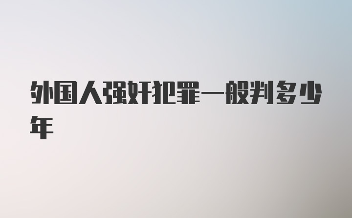 外国人强奸犯罪一般判多少年