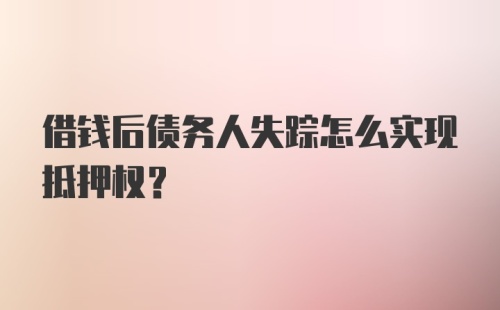 借钱后债务人失踪怎么实现抵押权？