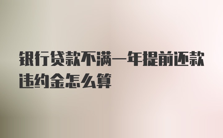 银行贷款不满一年提前还款违约金怎么算