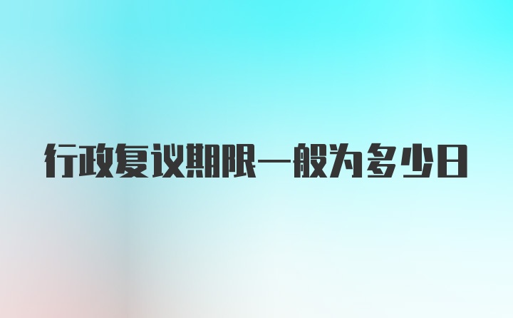 行政复议期限一般为多少日