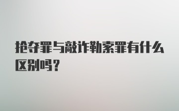 抢夺罪与敲诈勒索罪有什么区别吗？