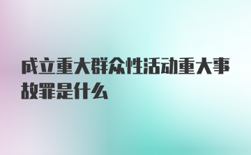 成立重大群众性活动重大事故罪是什么