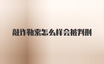 敲诈勒索怎么样会被判刑