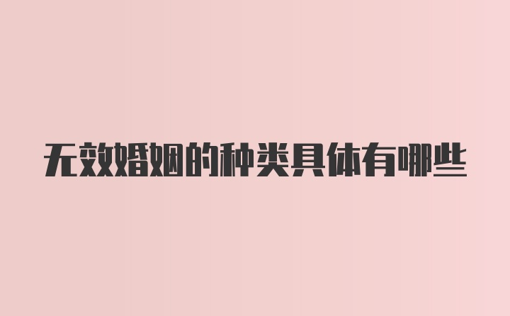 无效婚姻的种类具体有哪些