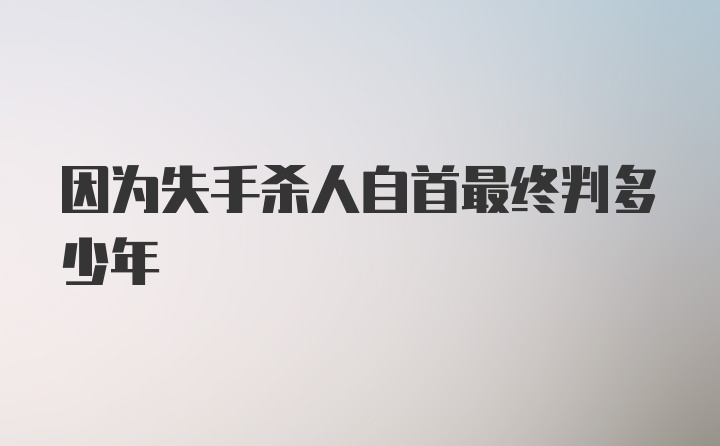 因为失手杀人自首最终判多少年