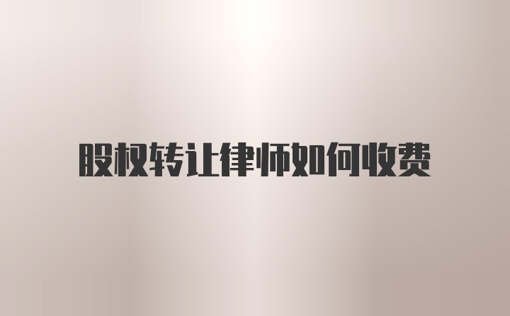 股权转让律师如何收费