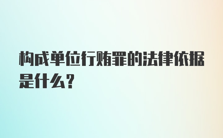 构成单位行贿罪的法律依据是什么？