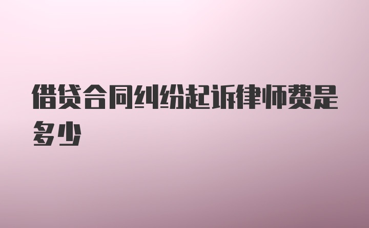 借贷合同纠纷起诉律师费是多少