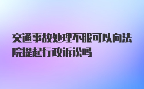 交通事故处理不服可以向法院提起行政诉讼吗