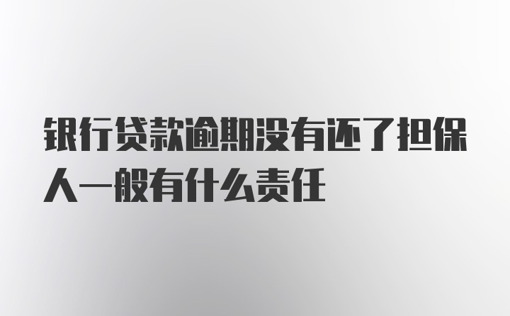 银行贷款逾期没有还了担保人一般有什么责任