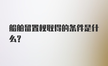 船舶留置权取得的条件是什么？