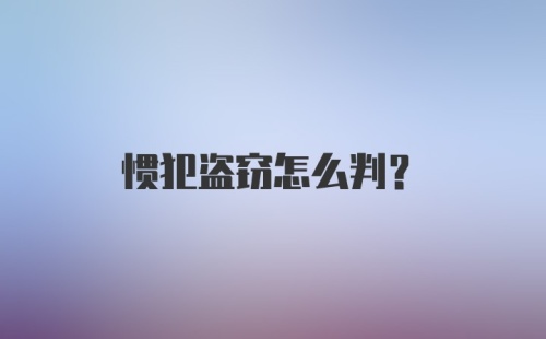 惯犯盗窃怎么判？