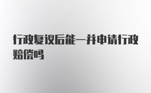 行政复议后能一并申请行政赔偿吗