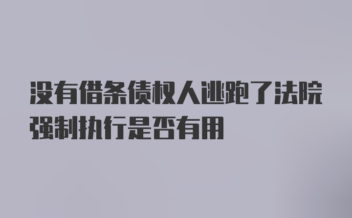 没有借条债权人逃跑了法院强制执行是否有用