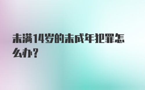 未满14岁的未成年犯罪怎么办？