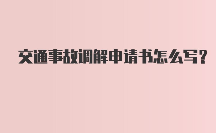 交通事故调解申请书怎么写？