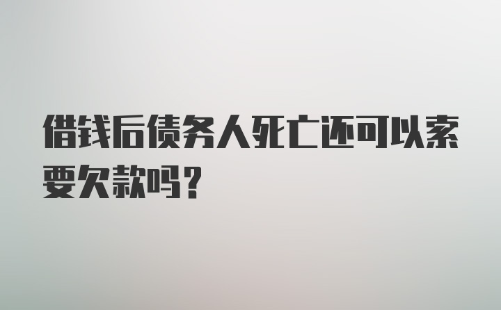 借钱后债务人死亡还可以索要欠款吗？