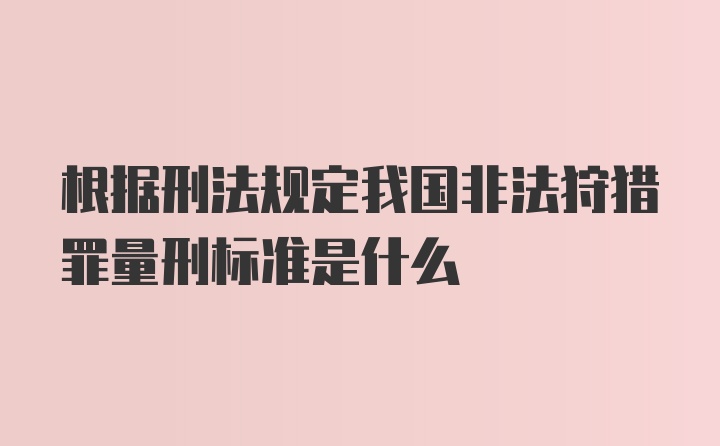 根据刑法规定我国非法狩猎罪量刑标准是什么