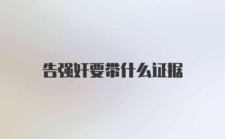 告强奸要带什么证据