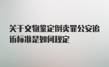 关于文物鉴定倒卖罪公安追诉标准是如何规定