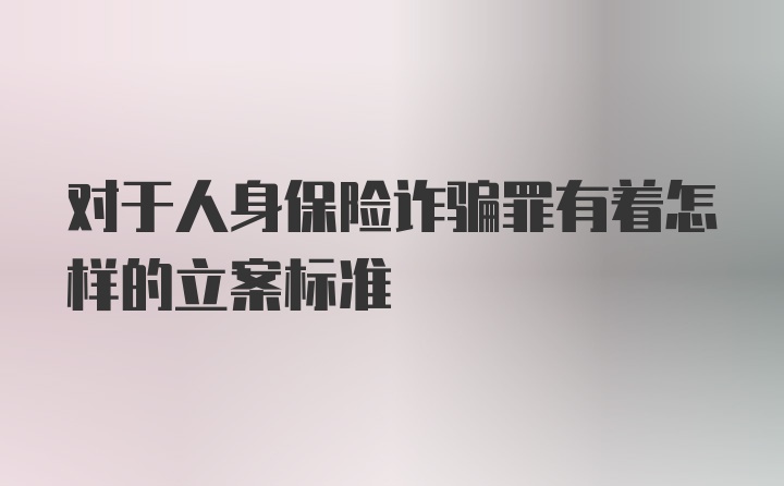 对于人身保险诈骗罪有着怎样的立案标准