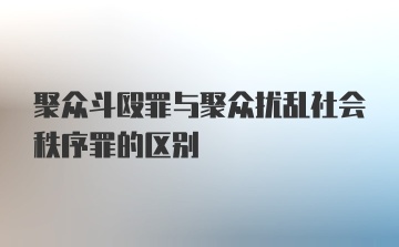 聚众斗殴罪与聚众扰乱社会秩序罪的区别