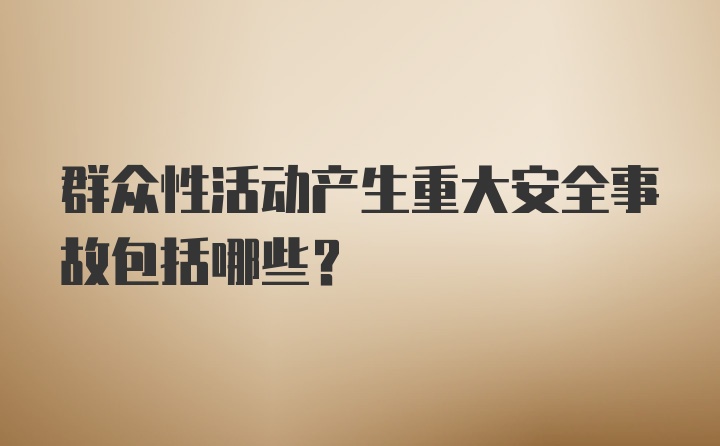 群众性活动产生重大安全事故包括哪些？