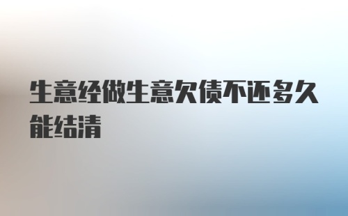 生意经做生意欠债不还多久能结清