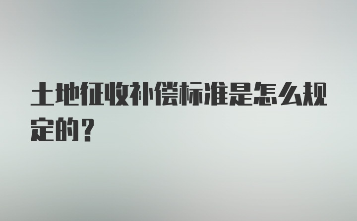 土地征收补偿标准是怎么规定的？