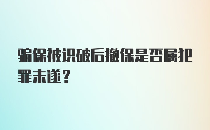 骗保被识破后撤保是否属犯罪未遂？