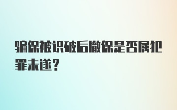 骗保被识破后撤保是否属犯罪未遂？