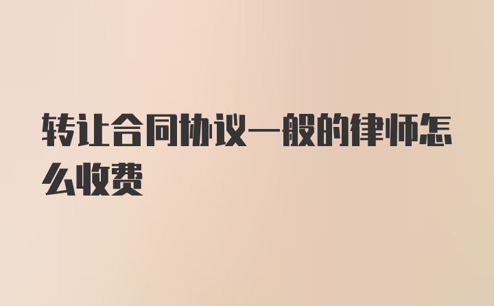 转让合同协议一般的律师怎么收费