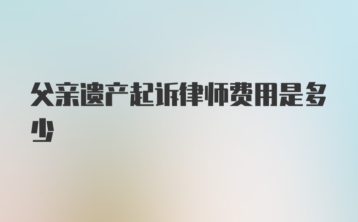 父亲遗产起诉律师费用是多少