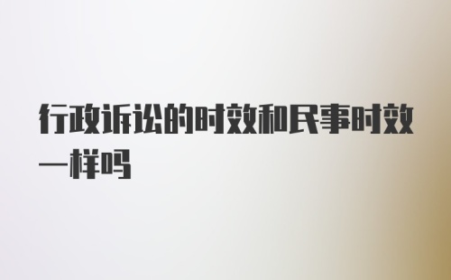 行政诉讼的时效和民事时效一样吗