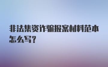 非法集资诈骗报案材料范本怎么写？