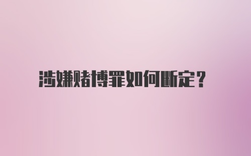 涉嫌赌博罪如何断定？