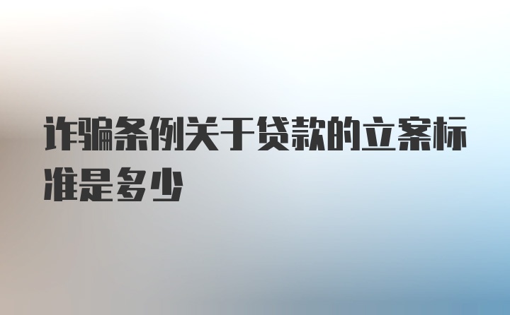 诈骗条例关于贷款的立案标准是多少