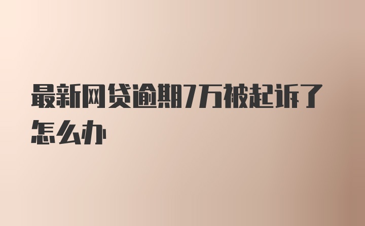 最新网贷逾期7万被起诉了怎么办