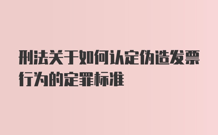 刑法关于如何认定伪造发票行为的定罪标准