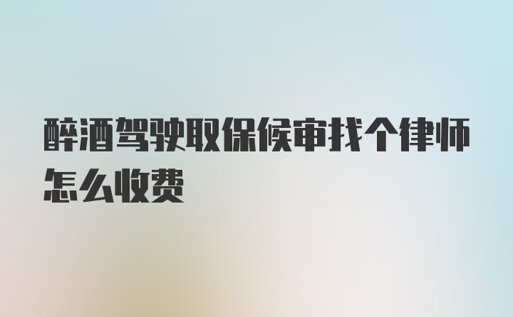 醉酒驾驶取保候审找个律师怎么收费