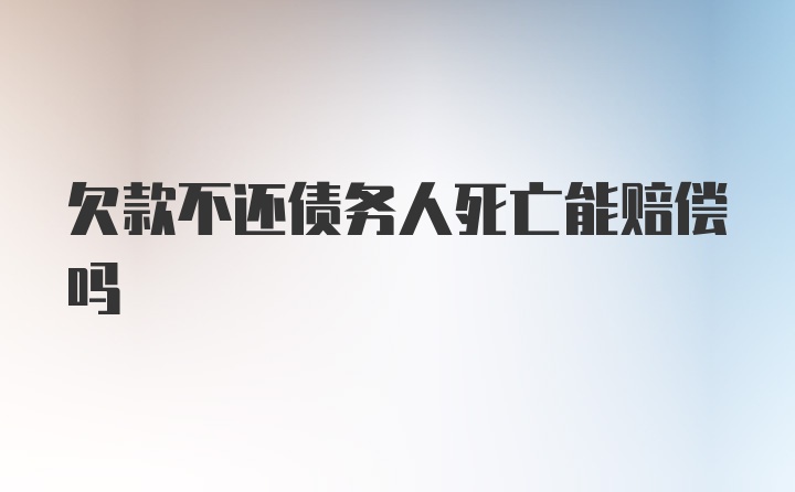 欠款不还债务人死亡能赔偿吗