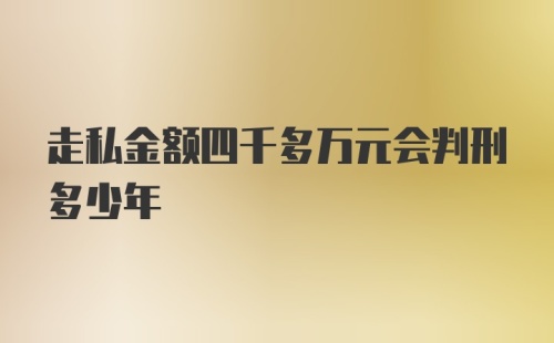 走私金额四千多万元会判刑多少年