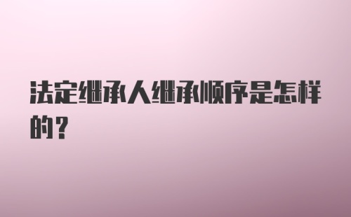 法定继承人继承顺序是怎样的？